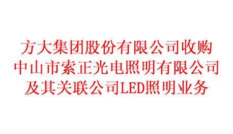 方大集团股份有限公司收购中山市索正光电照明有限公司及其关联公司LED照明业务