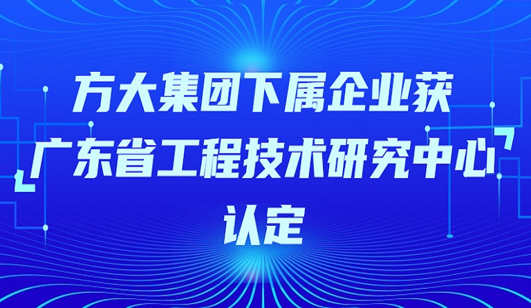 方大集团下属企业获“广东省工程技术研究中心”认定